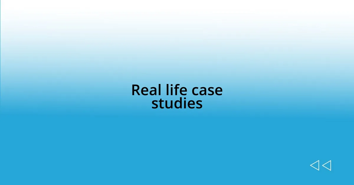 Real life case studies